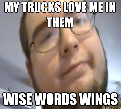 My trucks love me in them wise words wings  