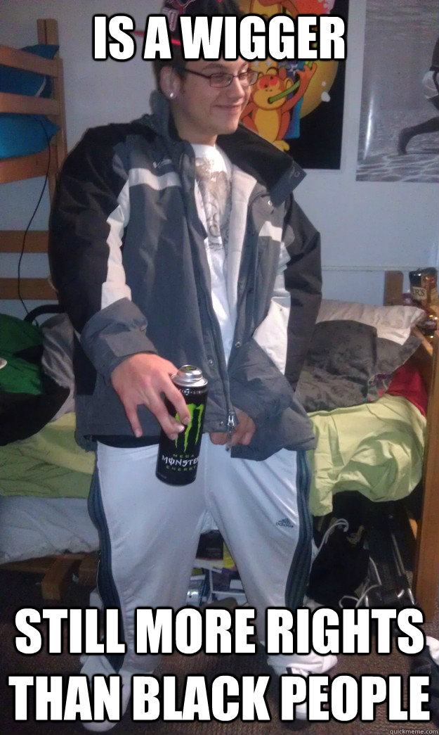 Is a wigger Still more rights than black people - Is a wigger Still more rights than black people  stereotypical white nigger