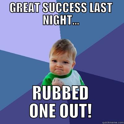 GREAT SUCCESS LAST NIGHT... RUBBED ONE OUT! Success Kid