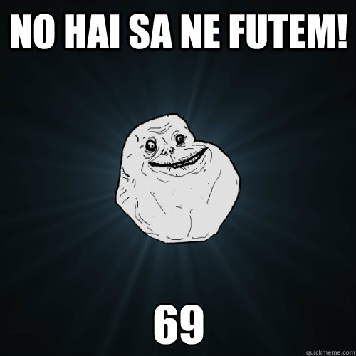 No hai sa ne futem! 69 - No hai sa ne futem! 69  Forever Alone