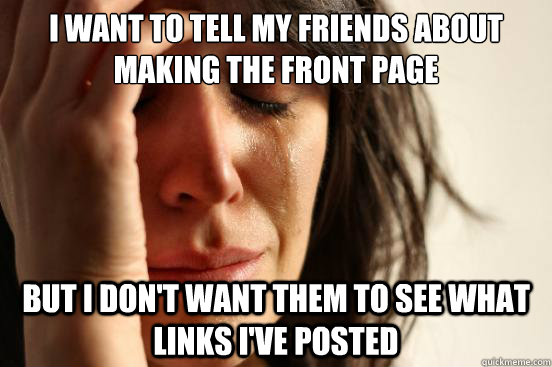 I want to tell my friends about making the front page But I don't want them to see what links I've posted  First World Problems