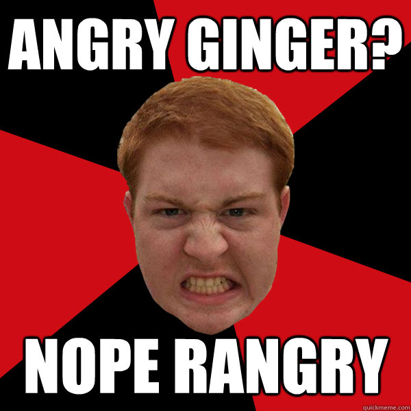 Angry Ginger? nope rangry  