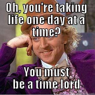 OH, YOU'RE TAKING LIFE ONE DAY AT A TIME? YOU MUST BE A TIME LORD Condescending Wonka