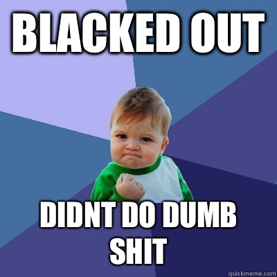 Blacked out Didnt do dumb shit  Success Kid