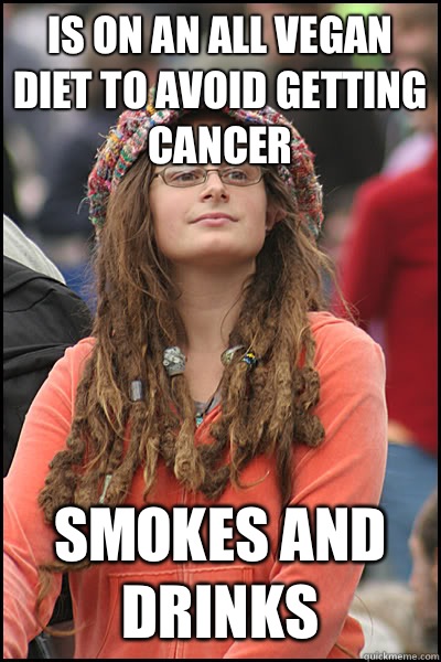 Is on an all vegan diet to avoid getting cancer Smokes and drinks  College Liberal