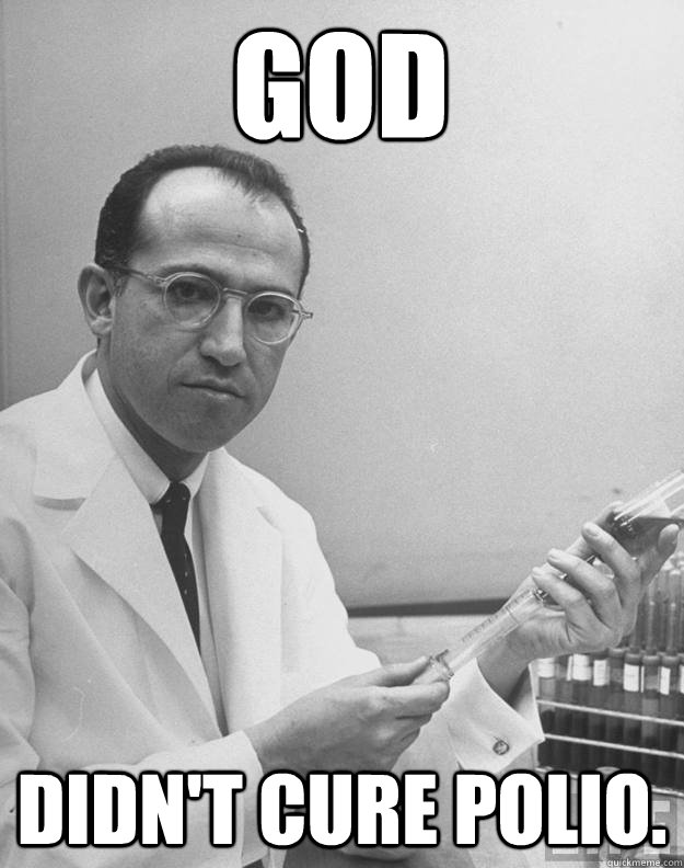 god didn't cure polio. - god didn't cure polio.  Talk the Salk