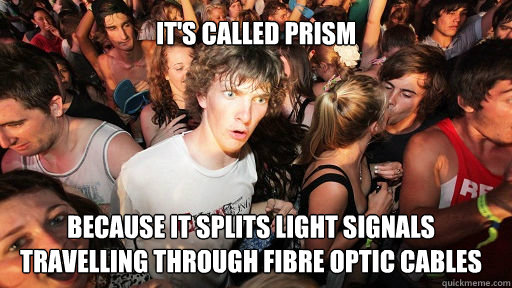 It's called Prism Because it splits light signals travelling through fibre optic cables - It's called Prism Because it splits light signals travelling through fibre optic cables  Sudden Clarity Clarence