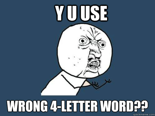 Y U use Wrong 4-letter word??  Y U No