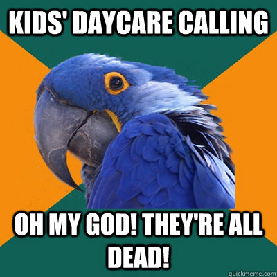 Kids' daycare calling Oh my god! They're all dead!  Paranoid Parrot