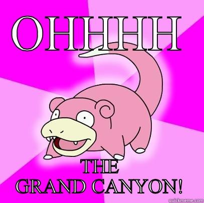 OHHHH THE GRAND CANYON! Slowpoke