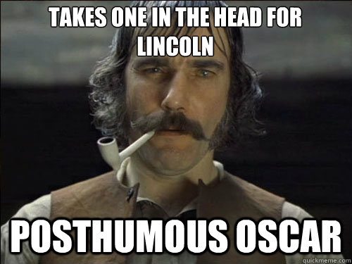 Takes one in the head for Lincoln Posthumous oscar  Overly committed Daniel Day Lewis