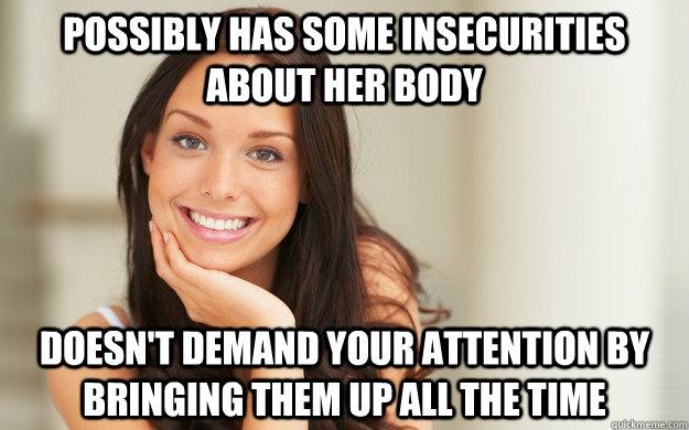 Possibly has some insecurities about her body Doesn't demand your attention by bringing them up all the time  Good Girl Gina