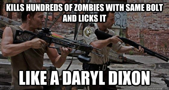 Kills hundreds of zombies with same bolt and licks it like a daryl dixon  Daryl