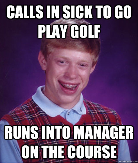 Calls in sick to go play golf Runs into manager on the course  Bad Luck Brian