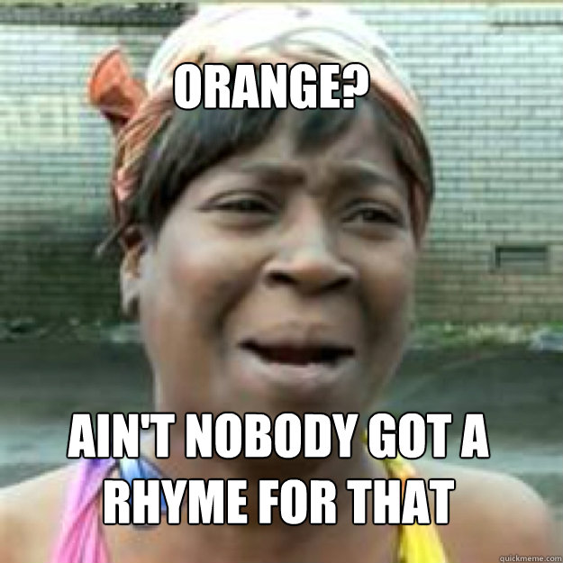 Orange? Ain't nobody got a rhyme for that - Orange? Ain't nobody got a rhyme for that  Misc