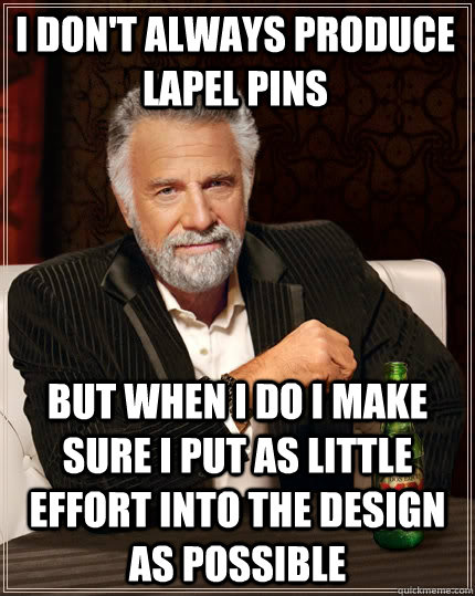 I don't always produce lapel pins but when I do I make sure I put as little effort into the design as possible  The Most Interesting Man In The World