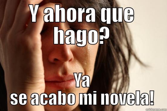 Y AHORA QUE HAGO? YA SE ACABO MI NOVELA! First World Problems
