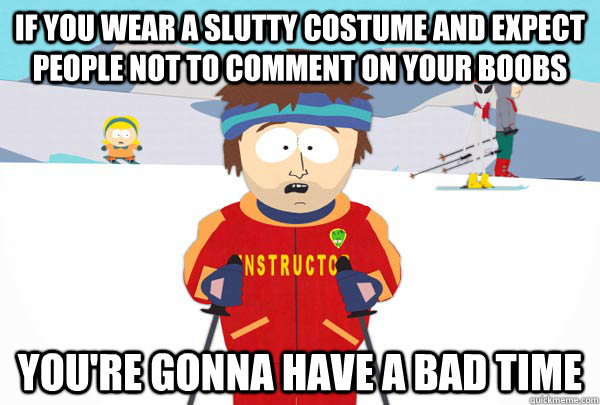 If you wear a slutty costume and expect people not to comment on your boobs You're gonna have a bad time  Super Cool Ski Instructor