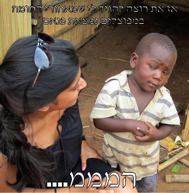  אז את רוצה להגיד לי שמאחורי החומה במפוצלים נמצאת פנאם ....המממ Skeptical Third World Kid