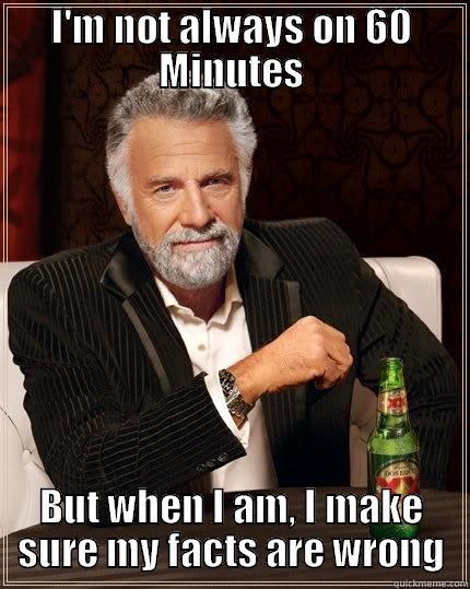 I'M NOT ALWAYS ON 60 MINUTES BUT WHEN I AM, I MAKE SURE MY FACTS ARE WRONG The Most Interesting Man In The World