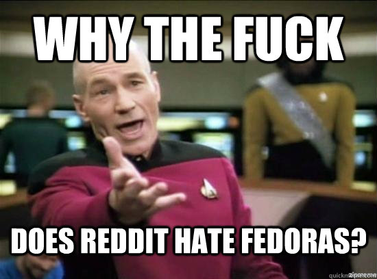 Why the fuck DOES REDDIT HATE FEDORAS?  Annoyed Picard HD