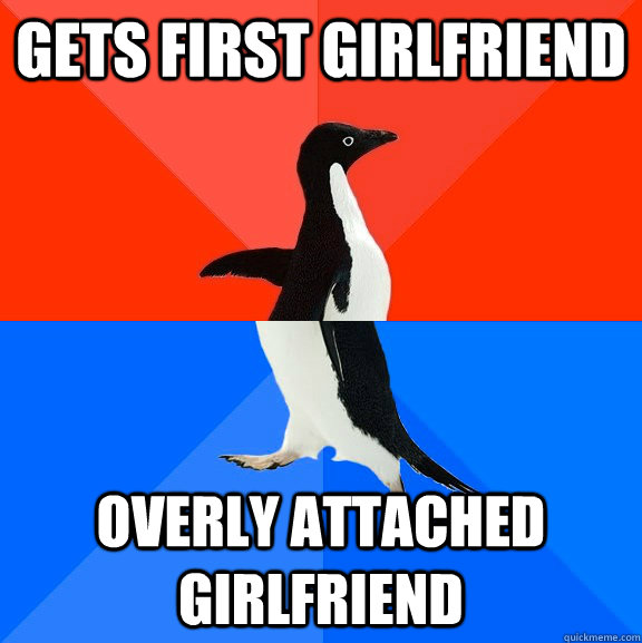 Gets first girlfriend Overly attached girlfriend  Socially Awesome Awkward Penguin