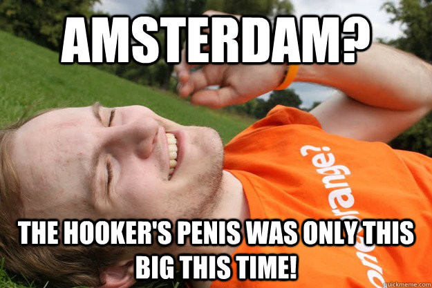 Amsterdam? The hooker's penis was only this big this time!  
