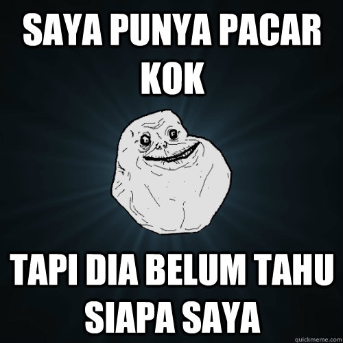 SAya punya pacar kok tapi dia belum tahu siapa saya  Forever Alone