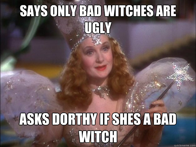 Says only bad witches are 
ugly Asks dorthy if shes a bad witch  Glinda the good witch