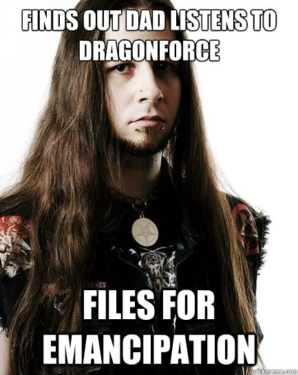 Finds out dad listens to dragonforce files for emancipation  Metal Purist