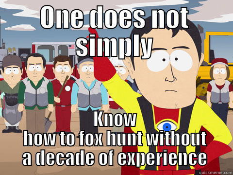 ONE DOES NOT SIMPLY KNOW HOW TO FOX HUNT WITHOUT A DECADE OF EXPERIENCE Captain Hindsight