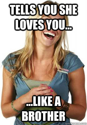 Tells you she loves you... ...Like a brother  Friend Zone Fiona