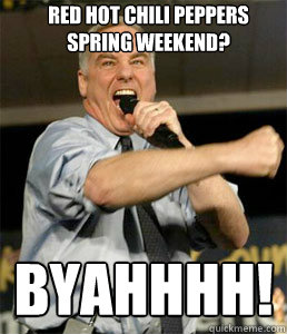 red hot chili peppers spring weekend? BYAHHHH!  