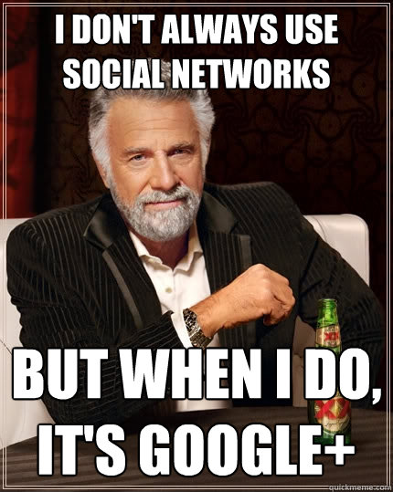 I don't always use social networks But when I do, it's google+  The Most Interesting Man In The World