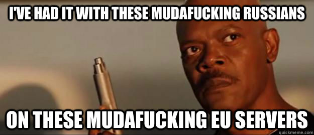 I'VE HAD IT WITH THESE MUDAFUCKING RUSSIANS ON THESE MUDAFUCKING EU SERVERS  Snakes on a Plane Sammy Jackson