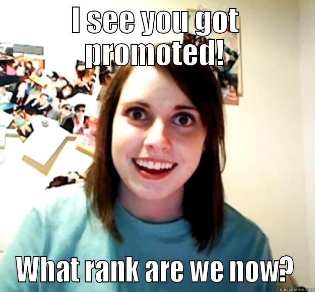 I SEE YOU GOT PROMOTED! WHAT RANK ARE WE NOW? Overly Attached Girlfriend