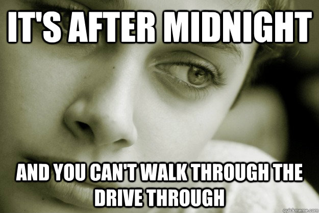 It's after midnight And you can't walk through the drive through  College student problems
