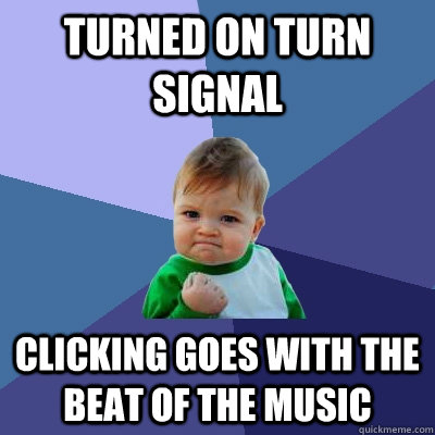 turned on turn signal clicking goes with the beat of the music - turned on turn signal clicking goes with the beat of the music  Success Kid