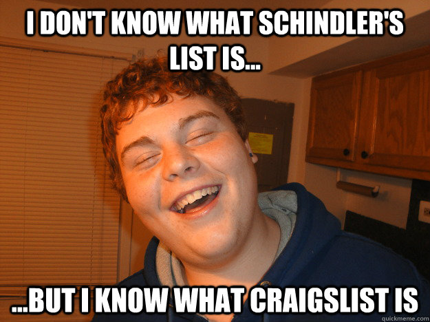 I DON'T KNOW WHAT SCHINDLER'S LIST IS... ...BUT I KNOW WHAT CRAIGSLIST IS - I DON'T KNOW WHAT SCHINDLER'S LIST IS... ...BUT I KNOW WHAT CRAIGSLIST IS  stoned nephew