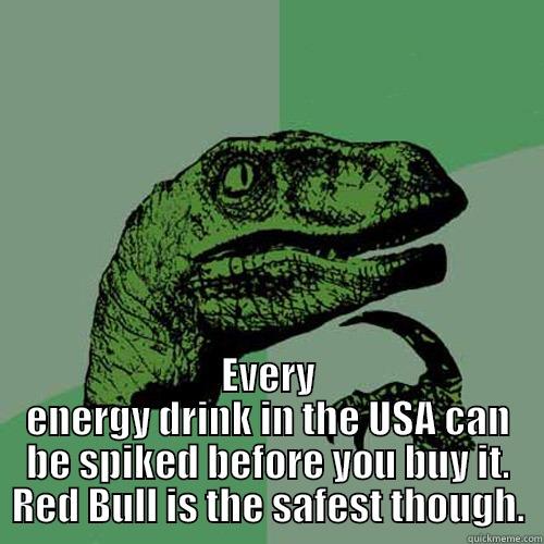  EVERY ENERGY DRINK IN THE USA CAN BE SPIKED BEFORE YOU BUY IT. RED BULL IS THE SAFEST THOUGH. Philosoraptor