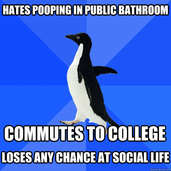 Hates pooping in public bathroom Commutes to college  loses any chance at social life - Hates pooping in public bathroom Commutes to college  loses any chance at social life  Socially Awkward Penguin
