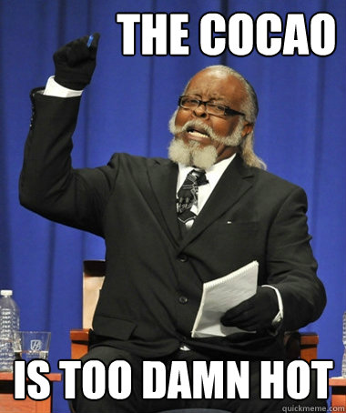 the cocao is too damn hot  The Rent Is Too Damn High