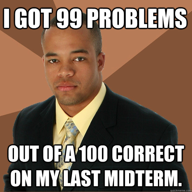 I got 99 problems out of a 100 correct on my last midterm.  Successful Black Man