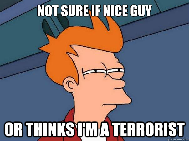Not sure if nice guy or thinks i'm a terrorist  Futurama Fry