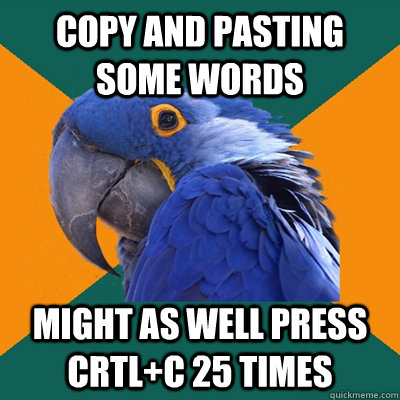 Copy and pasting some words Might as well press crtl+c 25 times  Paranoid Parrot
