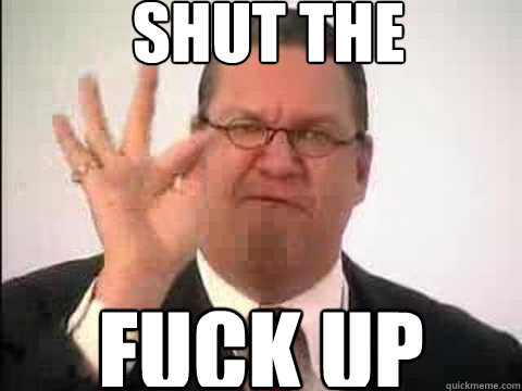 SHUT THE FUCK UP  SHUT THE FK UP