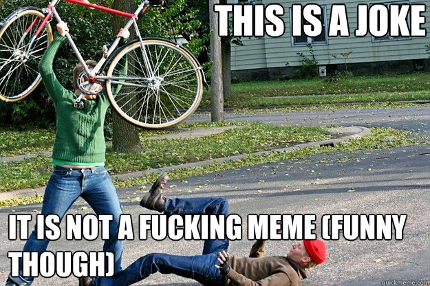 This is a joke It is not a fucking meme (funny though)  Angry Bicycle Safety Advocate