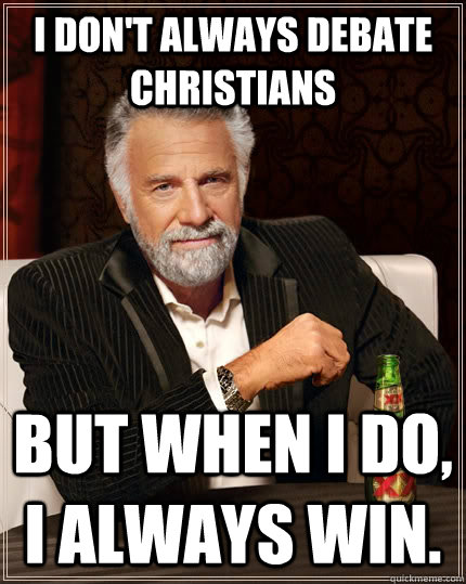 I don't always debate christians but when I do, I always win.  The Most Interesting Man In The World