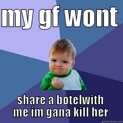 MY GF WONT  SHARE A BOTELWITH ME IM GANA KILL HER Success Kid