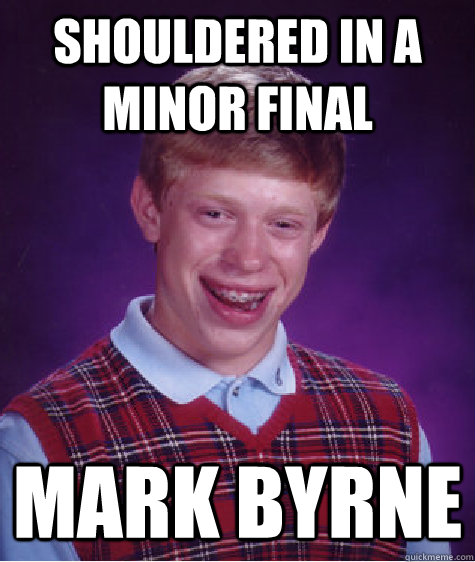 shouldered in a minor final mark byrne  Bad Luck Brian